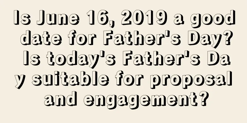 Is June 16, 2019 a good date for Father's Day? Is today's Father's Day suitable for proposal and engagement?