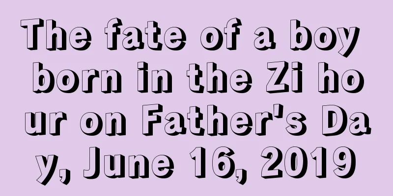 The fate of a boy born in the Zi hour on Father's Day, June 16, 2019