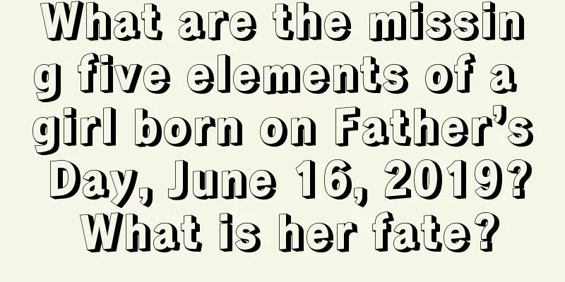 What are the missing five elements of a girl born on Father’s Day, June 16, 2019? What is her fate?