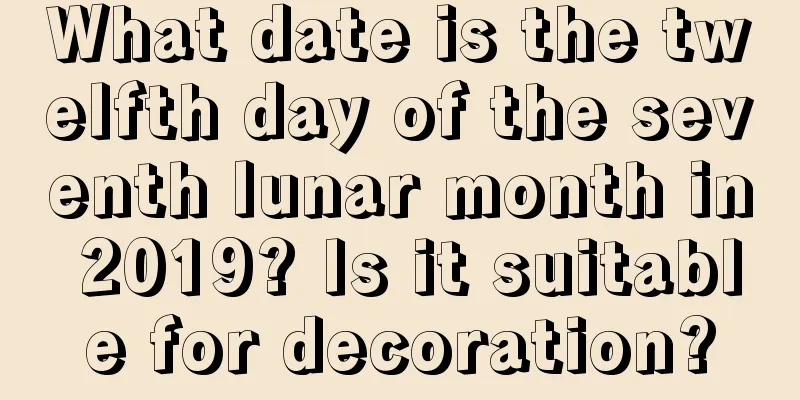 What date is the twelfth day of the seventh lunar month in 2019? Is it suitable for decoration?