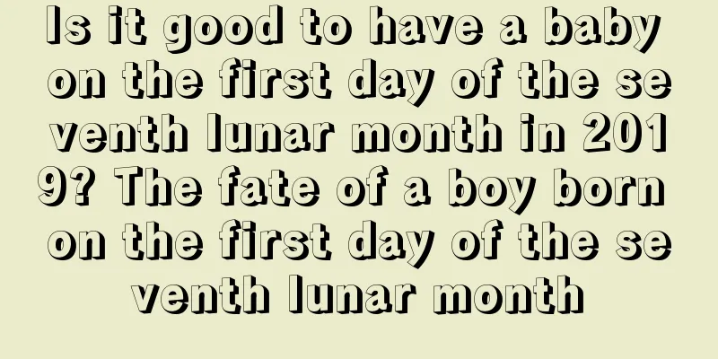Is it good to have a baby on the first day of the seventh lunar month in 2019? The fate of a boy born on the first day of the seventh lunar month