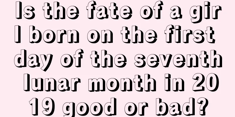 Is the fate of a girl born on the first day of the seventh lunar month in 2019 good or bad?