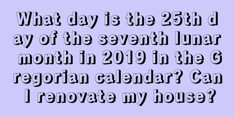 What day is the 25th day of the seventh lunar month in 2019 in the Gregorian calendar? Can I renovate my house?