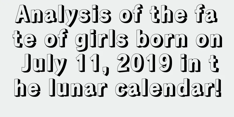 Analysis of the fate of girls born on July 11, 2019 in the lunar calendar!