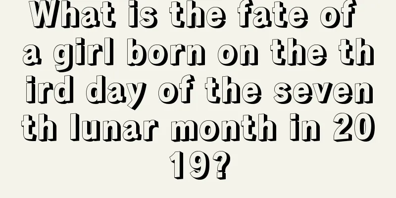 What is the fate of a girl born on the third day of the seventh lunar month in 2019?