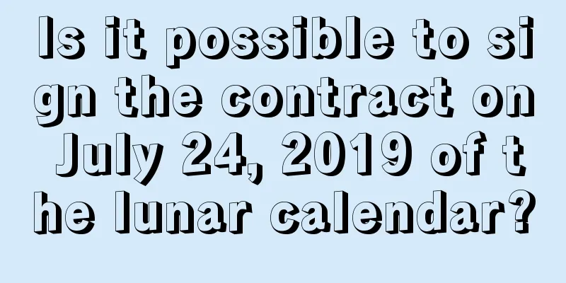 Is it possible to sign the contract on July 24, 2019 of the lunar calendar?