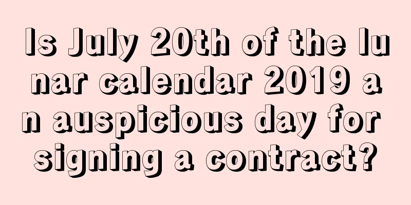 Is July 20th of the lunar calendar 2019 an auspicious day for signing a contract?
