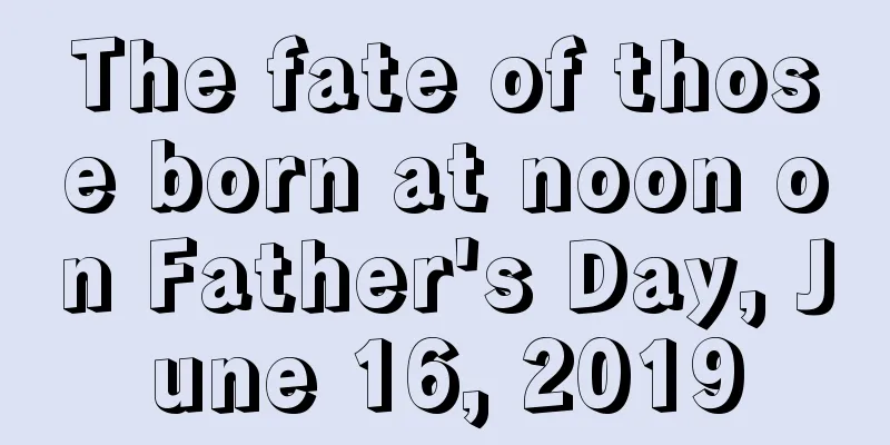The fate of those born at noon on Father's Day, June 16, 2019