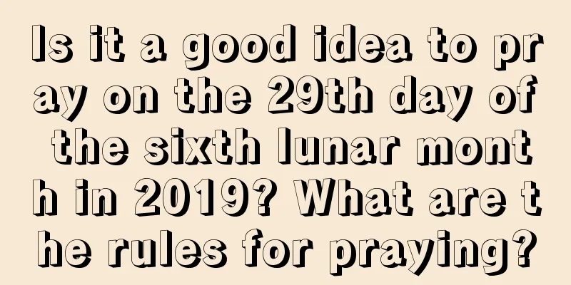 Is it a good idea to pray on the 29th day of the sixth lunar month in 2019? What are the rules for praying?