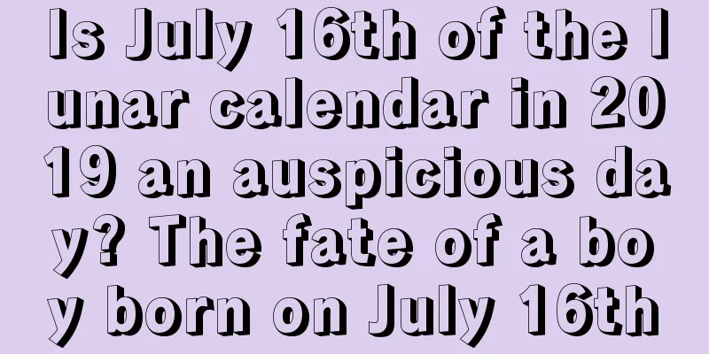 Is July 16th of the lunar calendar in 2019 an auspicious day? The fate of a boy born on July 16th