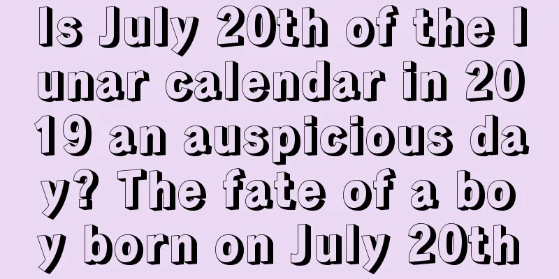 Is July 20th of the lunar calendar in 2019 an auspicious day? The fate of a boy born on July 20th
