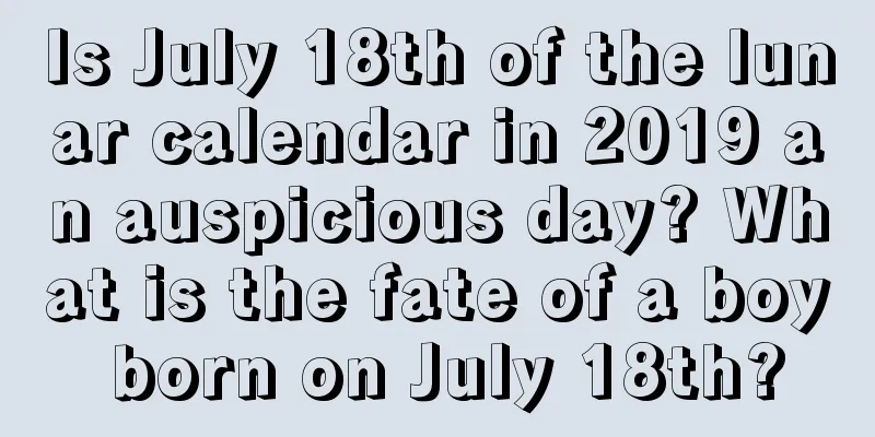 Is July 18th of the lunar calendar in 2019 an auspicious day? What is the fate of a boy born on July 18th?