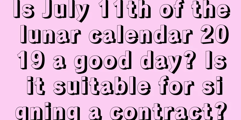 Is July 11th of the lunar calendar 2019 a good day? Is it suitable for signing a contract?