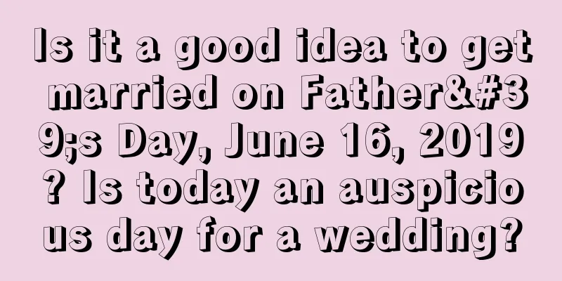 Is it a good idea to get married on Father's Day, June 16, 2019? Is today an auspicious day for a wedding?