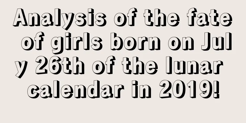 Analysis of the fate of girls born on July 26th of the lunar calendar in 2019!