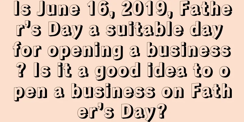 Is June 16, 2019, Father’s Day a suitable day for opening a business? Is it a good idea to open a business on Father’s Day?