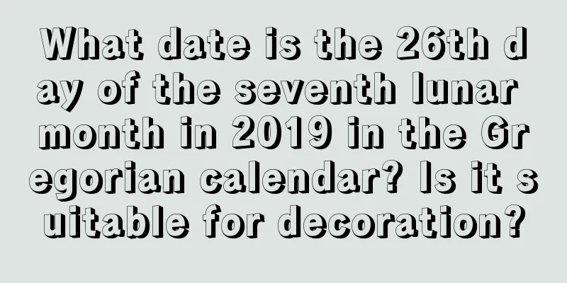 What date is the 26th day of the seventh lunar month in 2019 in the Gregorian calendar? Is it suitable for decoration?