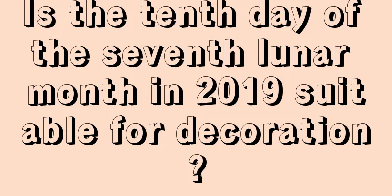 Is the tenth day of the seventh lunar month in 2019 suitable for decoration?
