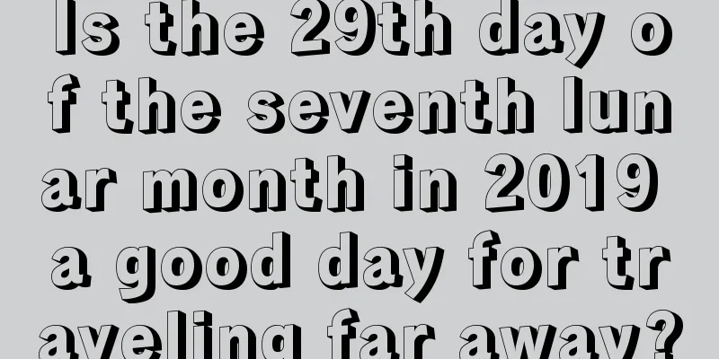 Is the 29th day of the seventh lunar month in 2019 a good day for traveling far away?