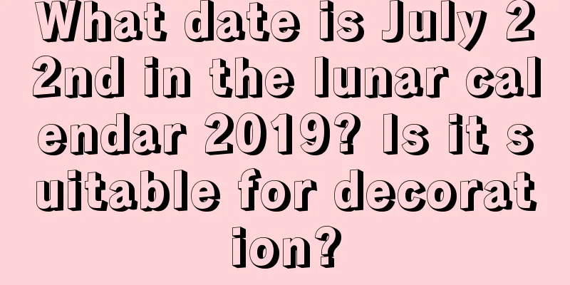 What date is July 22nd in the lunar calendar 2019? Is it suitable for decoration?