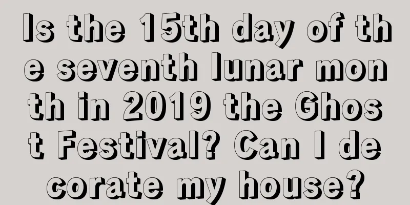 Is the 15th day of the seventh lunar month in 2019 the Ghost Festival? Can I decorate my house?