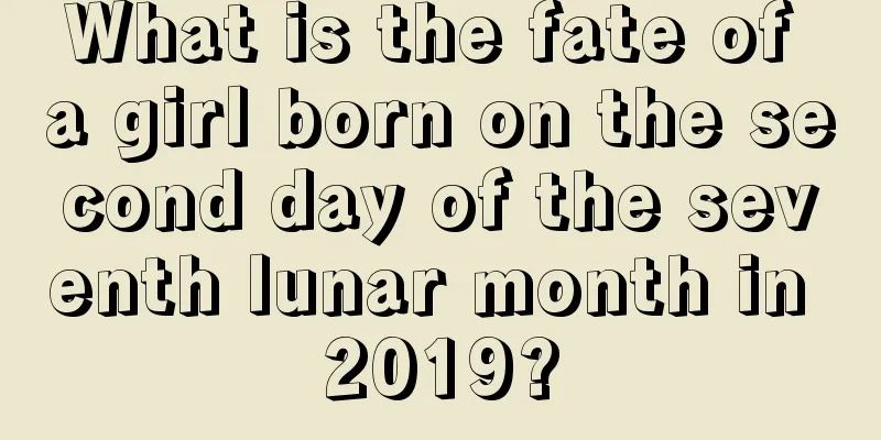 What is the fate of a girl born on the second day of the seventh lunar month in 2019?