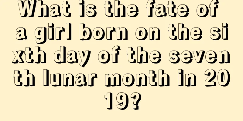 What is the fate of a girl born on the sixth day of the seventh lunar month in 2019?