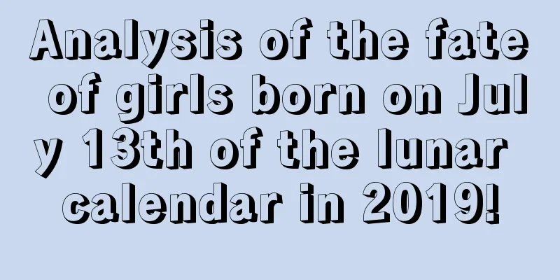Analysis of the fate of girls born on July 13th of the lunar calendar in 2019!