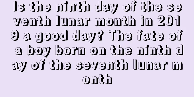 Is the ninth day of the seventh lunar month in 2019 a good day? The fate of a boy born on the ninth day of the seventh lunar month