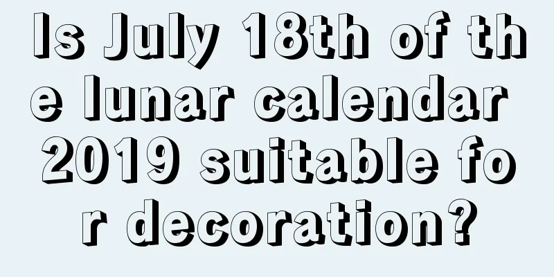 Is July 18th of the lunar calendar 2019 suitable for decoration?