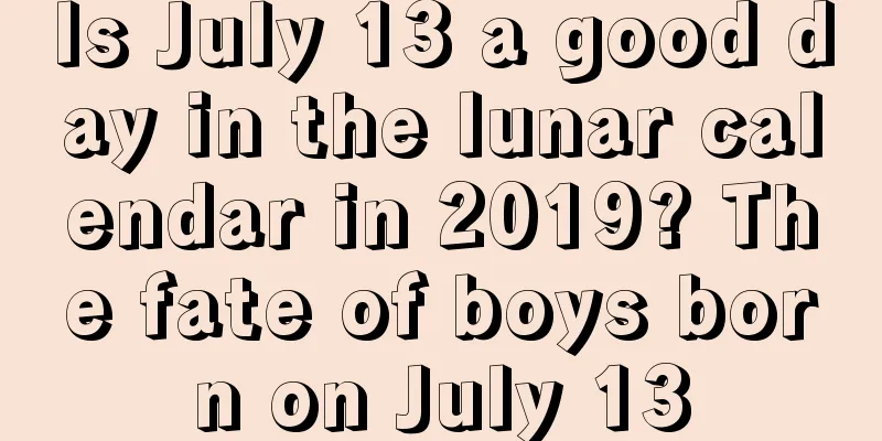 Is July 13 a good day in the lunar calendar in 2019? The fate of boys born on July 13