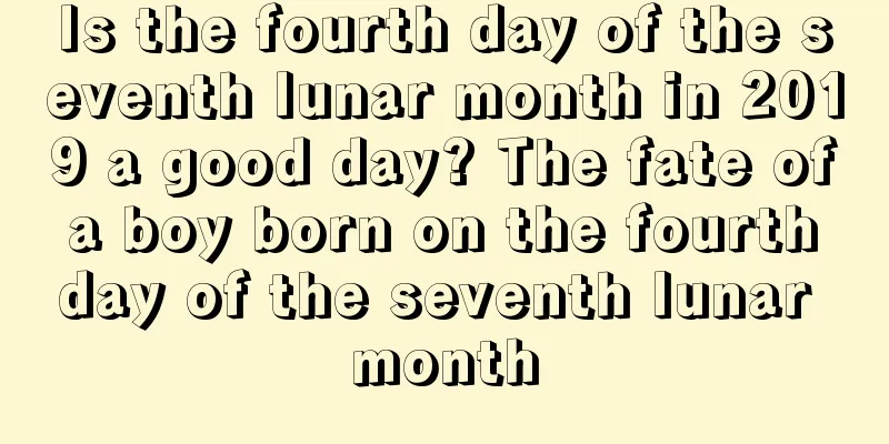 Is the fourth day of the seventh lunar month in 2019 a good day? The fate of a boy born on the fourth day of the seventh lunar month