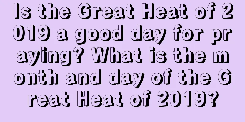 Is the Great Heat of 2019 a good day for praying? What is the month and day of the Great Heat of 2019?
