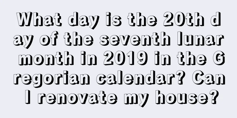 What day is the 20th day of the seventh lunar month in 2019 in the Gregorian calendar? Can I renovate my house?