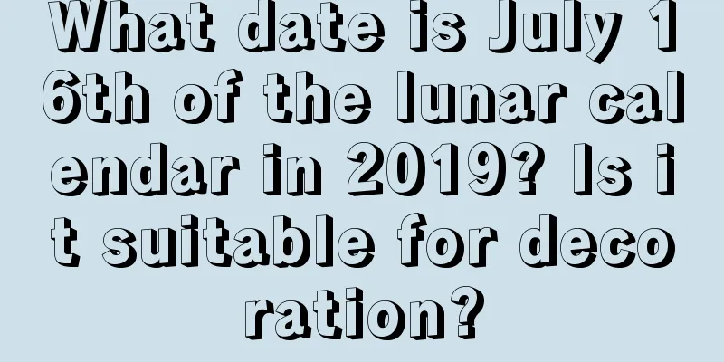 What date is July 16th of the lunar calendar in 2019? Is it suitable for decoration?