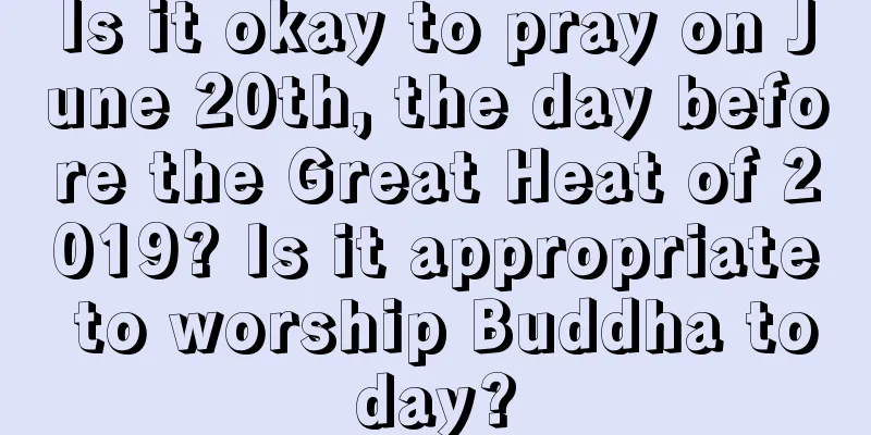 Is it okay to pray on June 20th, the day before the Great Heat of 2019? Is it appropriate to worship Buddha today?