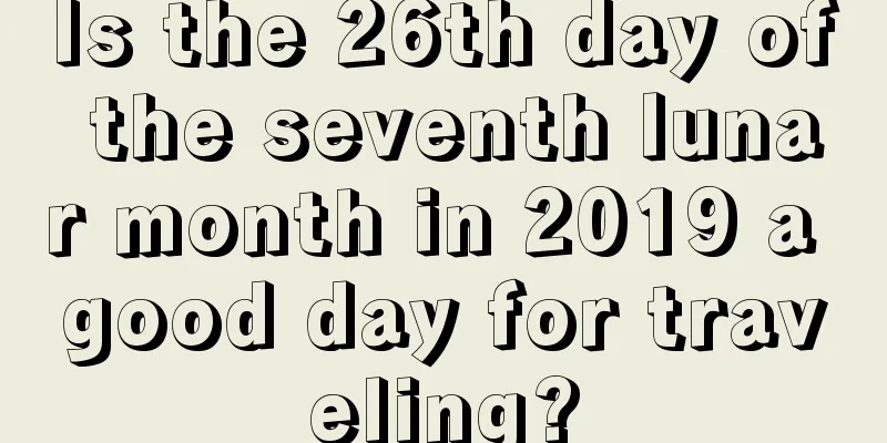 Is the 26th day of the seventh lunar month in 2019 a good day for traveling?