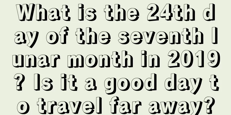 What is the 24th day of the seventh lunar month in 2019? Is it a good day to travel far away?