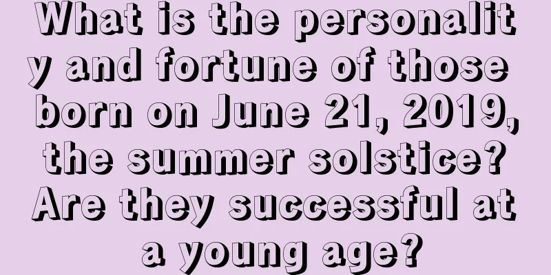 What is the personality and fortune of those born on June 21, 2019, the summer solstice? Are they successful at a young age?