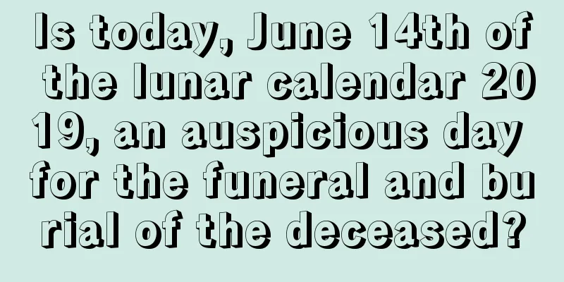 Is today, June 14th of the lunar calendar 2019, an auspicious day for the funeral and burial of the deceased?