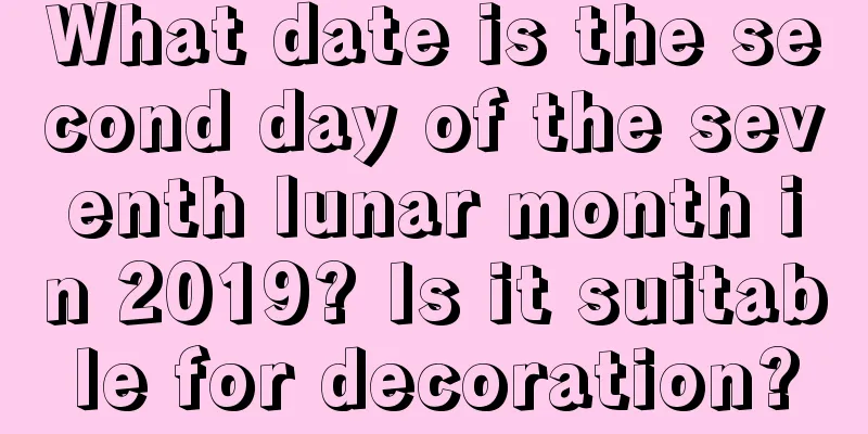 What date is the second day of the seventh lunar month in 2019? Is it suitable for decoration?