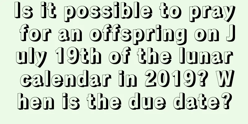 Is it possible to pray for an offspring on July 19th of the lunar calendar in 2019? When is the due date?