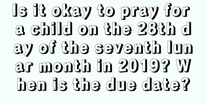 Is it okay to pray for a child on the 28th day of the seventh lunar month in 2019? When is the due date?