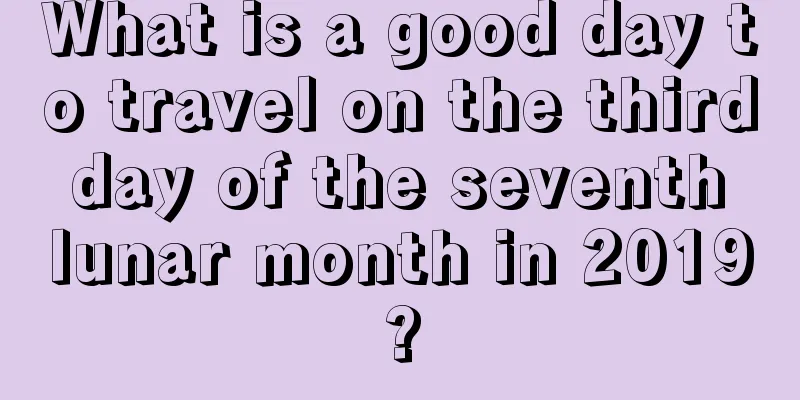 What is a good day to travel on the third day of the seventh lunar month in 2019?