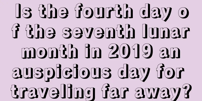 Is the fourth day of the seventh lunar month in 2019 an auspicious day for traveling far away?