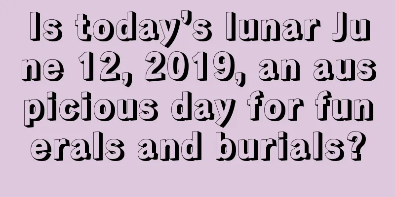 Is today’s lunar June 12, 2019, an auspicious day for funerals and burials?