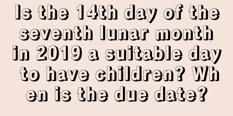 Is the 14th day of the seventh lunar month in 2019 a suitable day to have children? When is the due date?