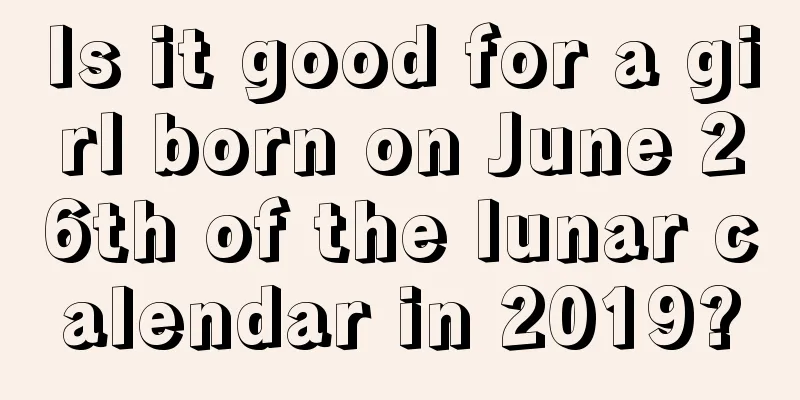 Is it good for a girl born on June 26th of the lunar calendar in 2019?
