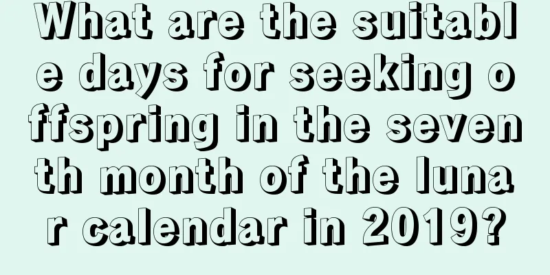 What are the suitable days for seeking offspring in the seventh month of the lunar calendar in 2019?
