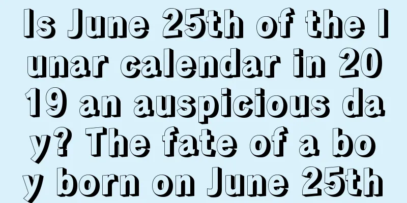 Is June 25th of the lunar calendar in 2019 an auspicious day? The fate of a boy born on June 25th